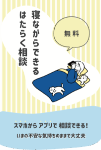 寝ながらできるはたらく相談　無料　スマホでアプリから相談できる！　いまの不安な気持ちのままで大丈夫